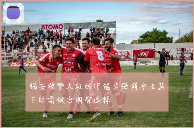锡安称赞文班防守能力强调冲击篮下时需做出明智选择