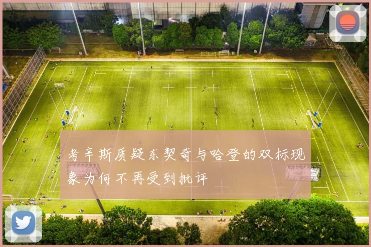 考辛斯质疑东契奇与哈登的双标现象为何不再受到批评