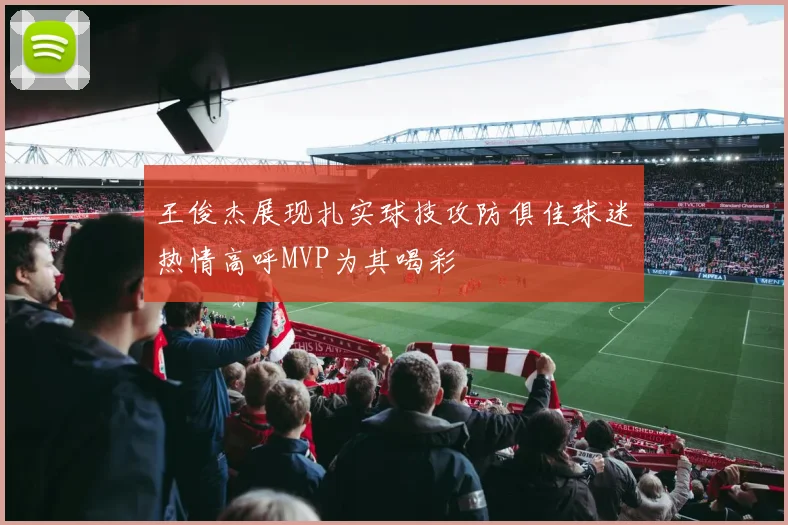 王俊杰展现扎实球技攻防俱佳球迷热情高呼MVP为其喝彩