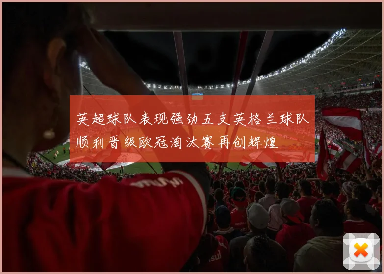 英超球队表现强劲五支英格兰球队顺利晋级欧冠淘汰赛再创辉煌