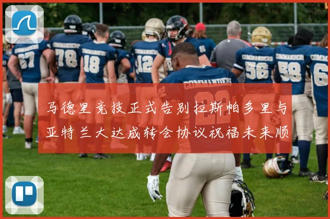 马德里竞技正式告别拉斯帕多里与亚特兰大达成转会协议祝福未来顺利