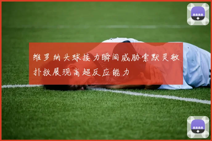 维罗纳头球接力瞬间威胁索默灵敏扑救展现高超反应能力