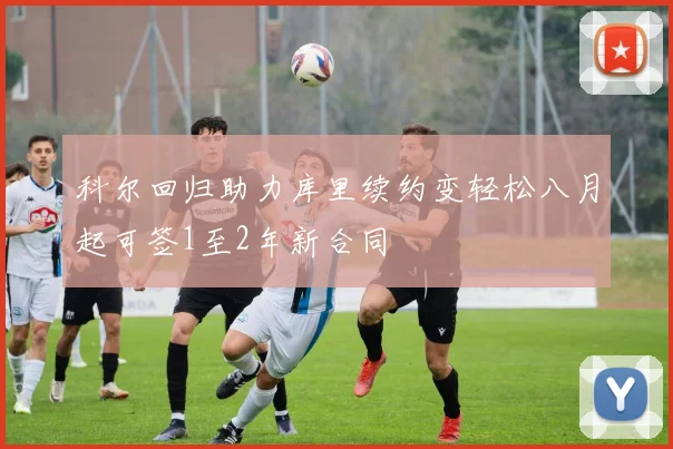 科尔回归助力库里续约变轻松八月起可签1至2年新合同