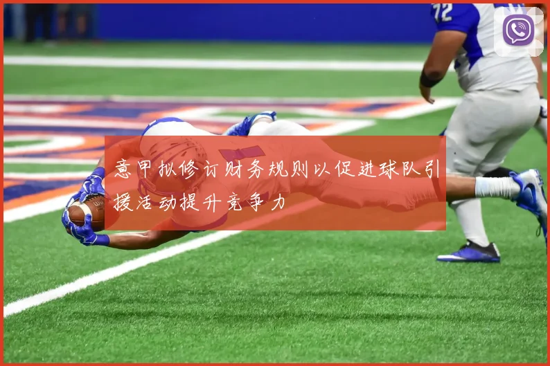 意甲拟修订财务规则以促进球队引援活动提升竞争力