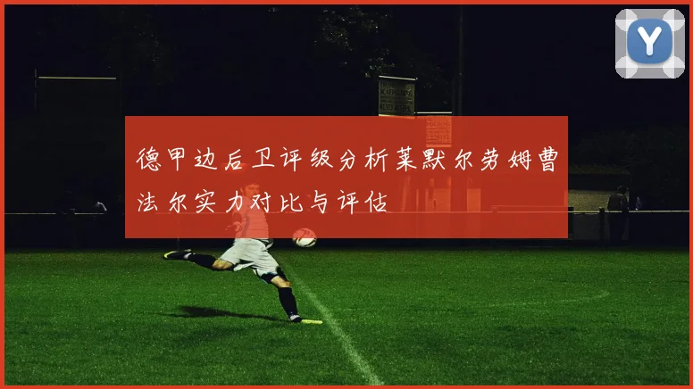 德甲边后卫评级分析莱默尔劳姆曹法尔实力对比与评估