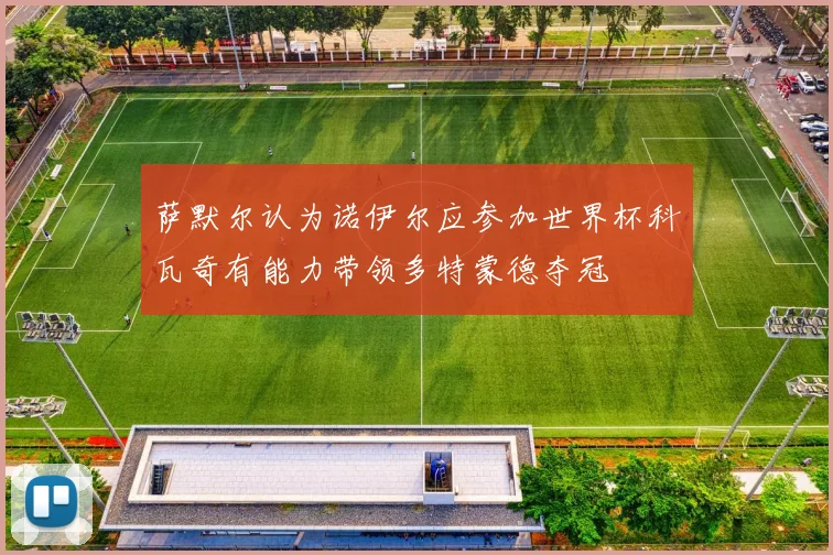 萨默尔认为诺伊尔应参加世界杯科瓦奇有能力带领多特蒙德夺冠