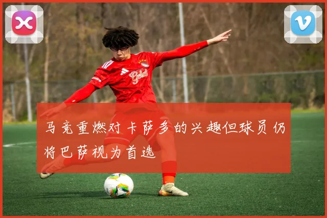 马竞重燃对卡萨多的兴趣但球员仍将巴萨视为首选