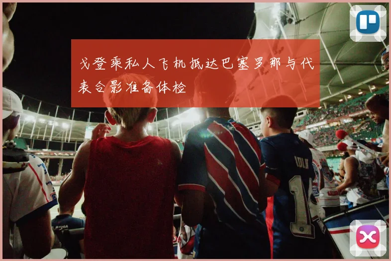 戈登乘私人飞机抵达巴塞罗那与代表合影准备体检