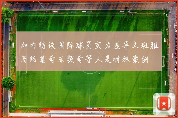 加内特谈国际球员实力差异文班雅马约基奇东契奇等人是特殊案例