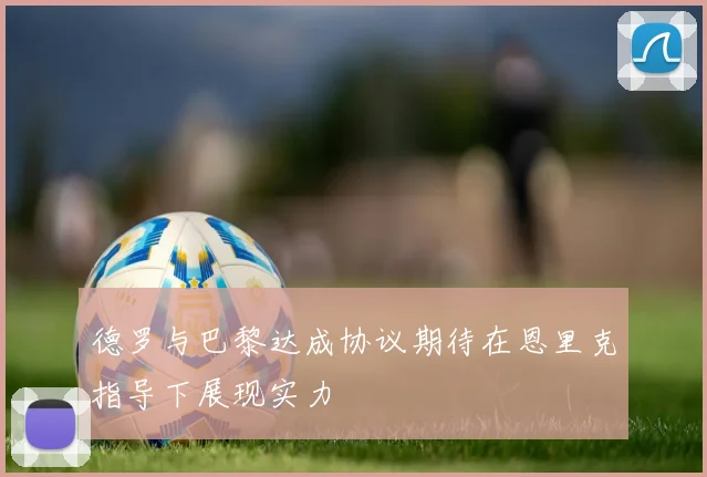 德罗与巴黎达成协议期待在恩里克指导下展现实力