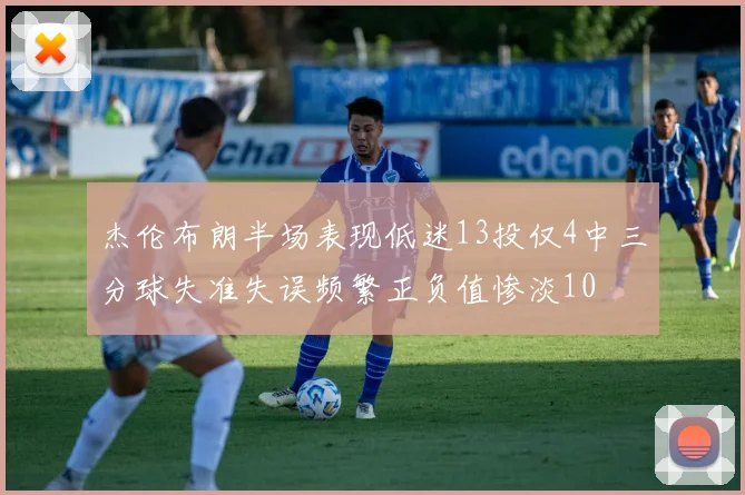 杰伦布朗半场表现低迷13投仅4中三分球失准失误频繁正负值惨淡10