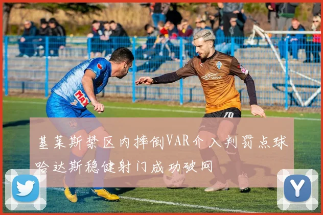 基莱斯禁区内摔倒VAR介入判罚点球哈达斯稳健射门成功破网
